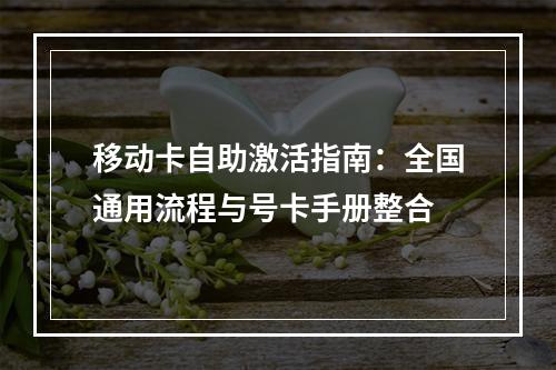 移动卡自助激活指南：全国通用流程与号卡手册整合