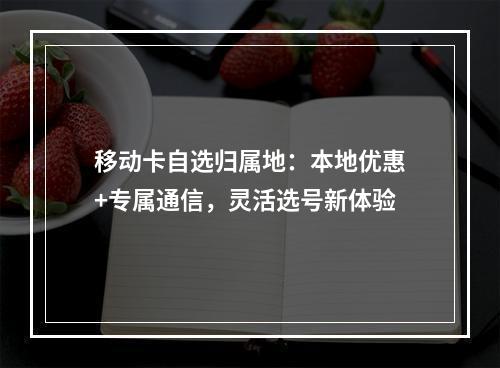 移动卡自选归属地：本地优惠+专属通信，灵活选号新体验