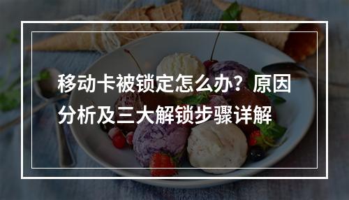 移动卡被锁定怎么办？原因分析及三大解锁步骤详解