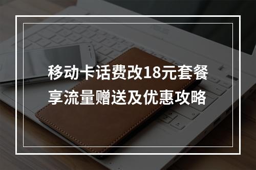 移动卡话费改18元套餐享流量赠送及优惠攻略