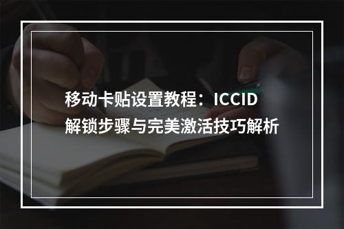 移动卡贴设置教程：ICCID解锁步骤与完美激活技巧解析