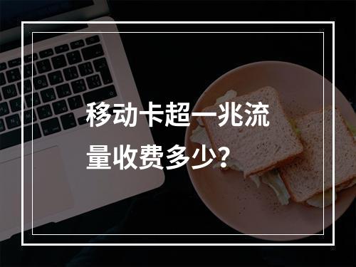 移动卡超一兆流量收费多少？