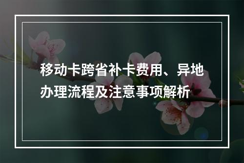 移动卡跨省补卡费用、异地办理流程及注意事项解析
