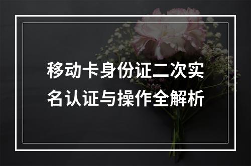 移动卡身份证二次实名认证与操作全解析