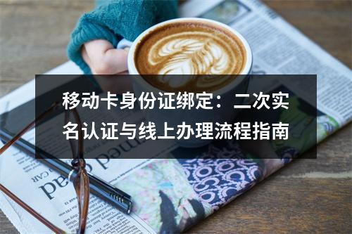 移动卡身份证绑定：二次实名认证与线上办理流程指南