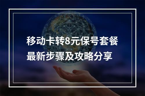移动卡转8元保号套餐最新步骤及攻略分享