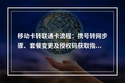 移动卡转联通卡流程：携号转网步骤、套餐变更及授权码获取指南