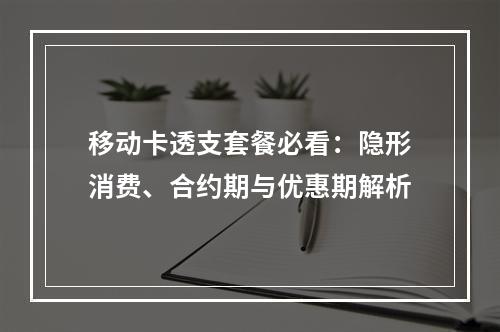 移动卡透支套餐必看：隐形消费、合约期与优惠期解析