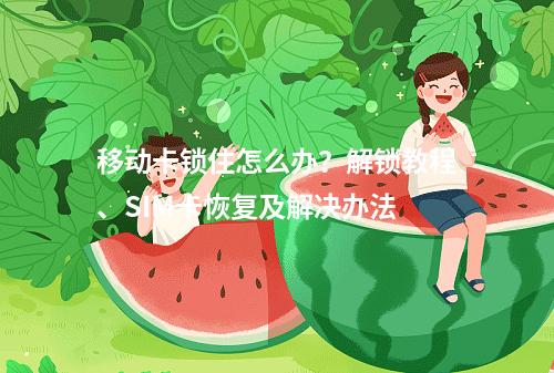 移动卡锁住怎么办？解锁教程、SIM卡恢复及解决办法