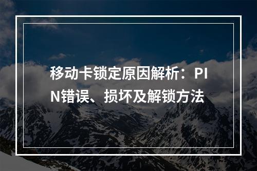 移动卡锁定原因解析：PIN错误、损坏及解锁方法