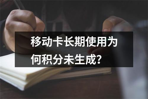 移动卡长期使用为何积分未生成？