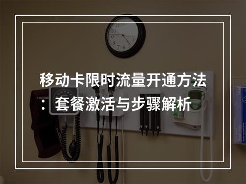 移动卡限时流量开通方法：套餐激活与步骤解析