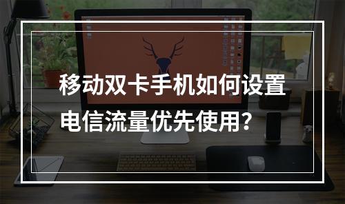 移动双卡手机如何设置电信流量优先使用？