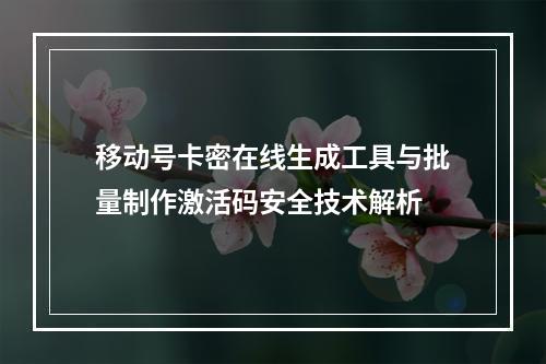 移动号卡密在线生成工具与批量制作激活码安全技术解析