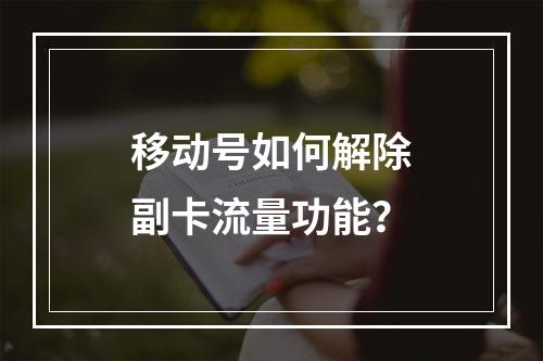 移动号如何解除副卡流量功能？