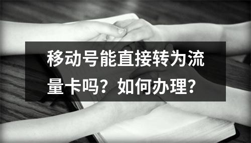 移动号能直接转为流量卡吗？如何办理？