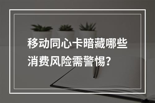 移动同心卡暗藏哪些消费风险需警惕？