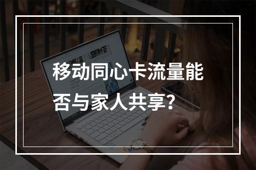 移动同心卡流量能否与家人共享？