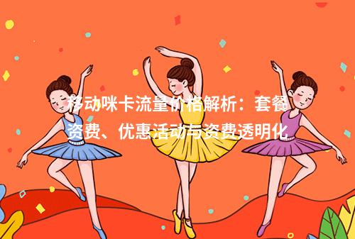 移动咪卡流量价格解析：套餐资费、优惠活动与资费透明化