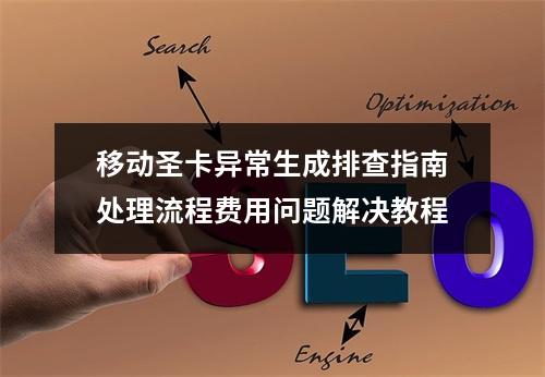 移动圣卡异常生成排查指南处理流程费用问题解决教程