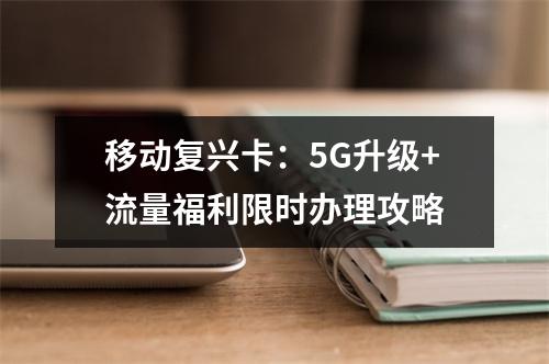移动复兴卡：5G升级+流量福利限时办理攻略