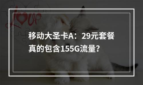 移动大圣卡A：29元套餐真的包含155G流量？