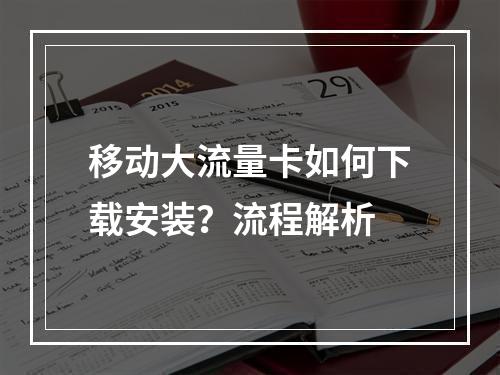 移动大流量卡如何下载安装？流程解析