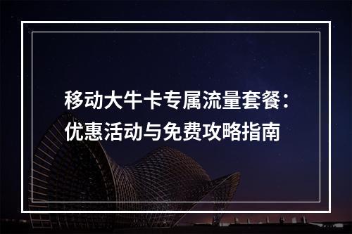 移动大牛卡专属流量套餐：优惠活动与免费攻略指南