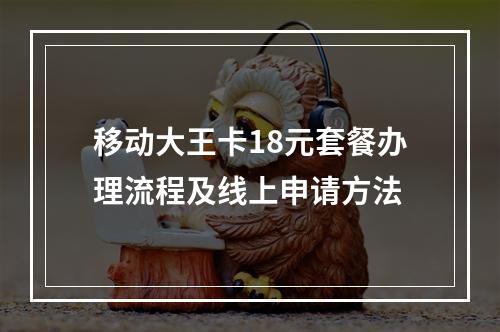 移动大王卡18元套餐办理流程及线上申请方法