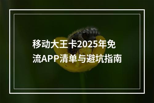 移动大王卡2025年免流APP清单与避坑指南