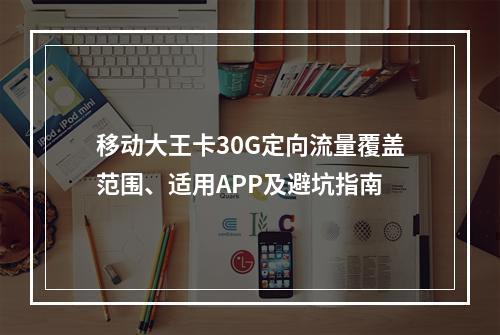 移动大王卡30G定向流量覆盖范围、适用APP及避坑指南