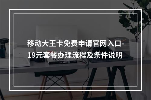 移动大王卡免费申请官网入口-19元套餐办理流程及条件说明