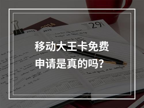 移动大王卡免费申请是真的吗？