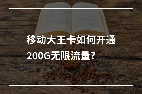 移动大王卡如何开通200G无限流量？