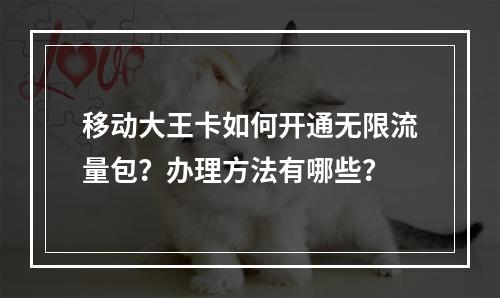 移动大王卡如何开通无限流量包？办理方法有哪些？