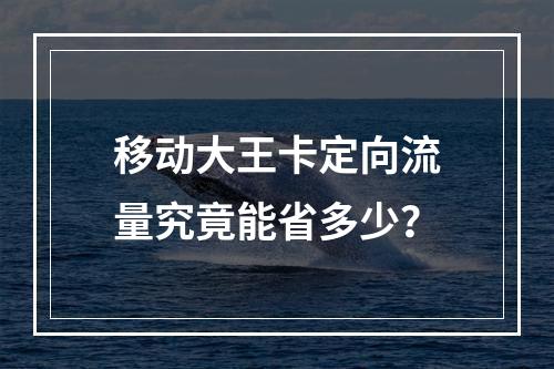 移动大王卡定向流量究竟能省多少？