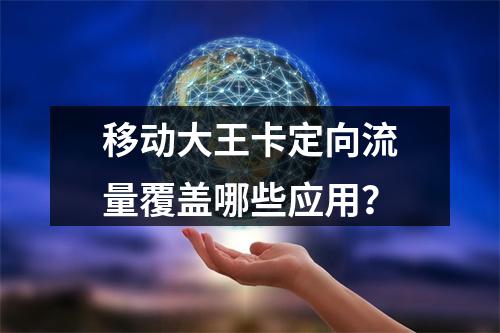 移动大王卡定向流量覆盖哪些应用？