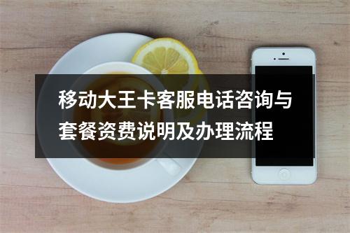 移动大王卡客服电话咨询与套餐资费说明及办理流程