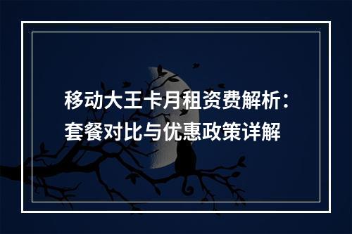 移动大王卡月租资费解析：套餐对比与优惠政策详解