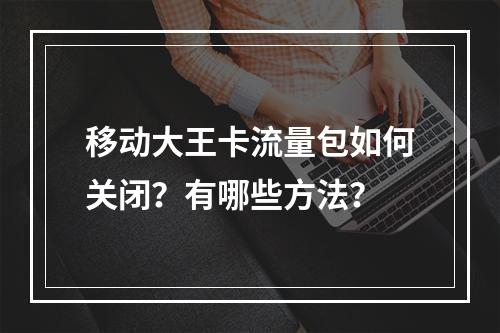 移动大王卡流量包如何关闭？有哪些方法？