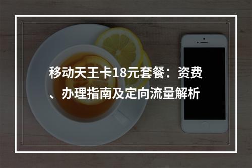 移动天王卡18元套餐：资费、办理指南及定向流量解析