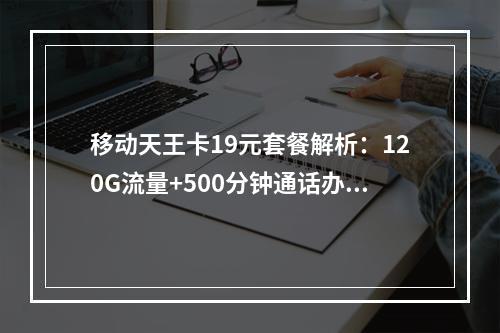 移动天王卡19元套餐解析：120G流量+500分钟通话办理指南