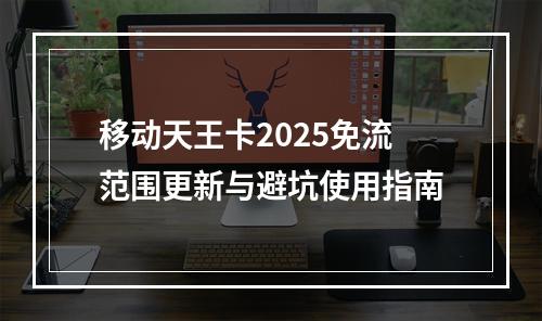 移动天王卡2025免流范围更新与避坑使用指南