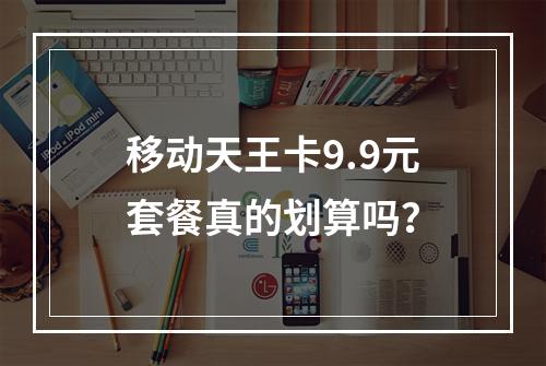 移动天王卡9.9元套餐真的划算吗？