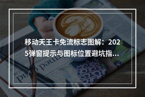 移动天王卡免流标志图解：2025弹窗提示与图标位置避坑指南