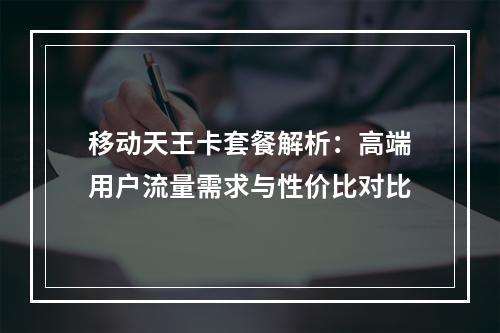 移动天王卡套餐解析：高端用户流量需求与性价比对比