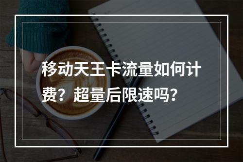 移动天王卡流量如何计费？超量后限速吗？