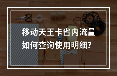 移动天王卡省内流量如何查询使用明细？