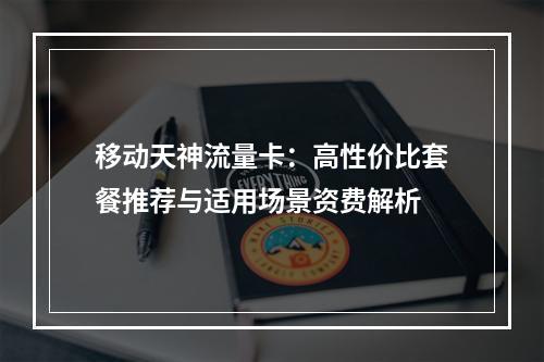 移动天神流量卡：高性价比套餐推荐与适用场景资费解析