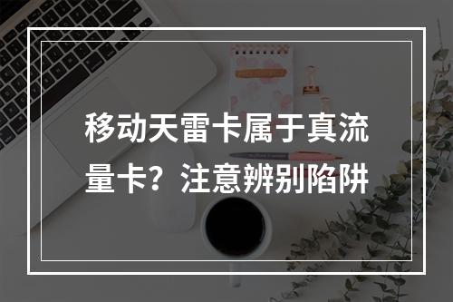 移动天雷卡属于真流量卡？注意辨别陷阱